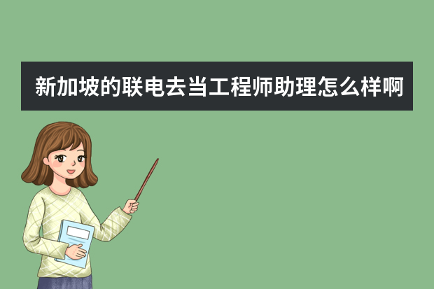 新加坡的联电去当工程师助理怎么样啊？（女生）    谢谢啊！！